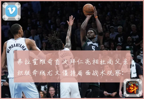 弗拉霍维奇首次拜仁亮相杜尚父亲积极牵线尤文僵持局面战术观察：最新赛事动态与深度分析