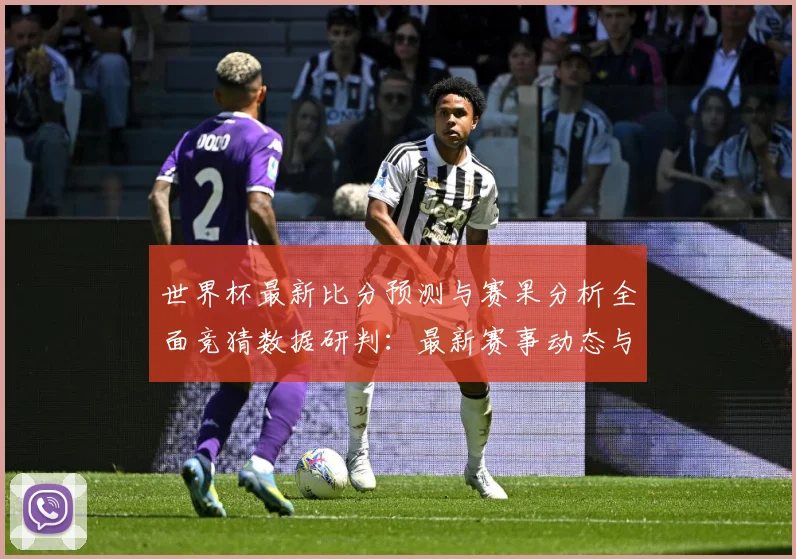世界杯最新比分预测与赛果分析全面竞猜数据研判：最新赛事动态与深度分析