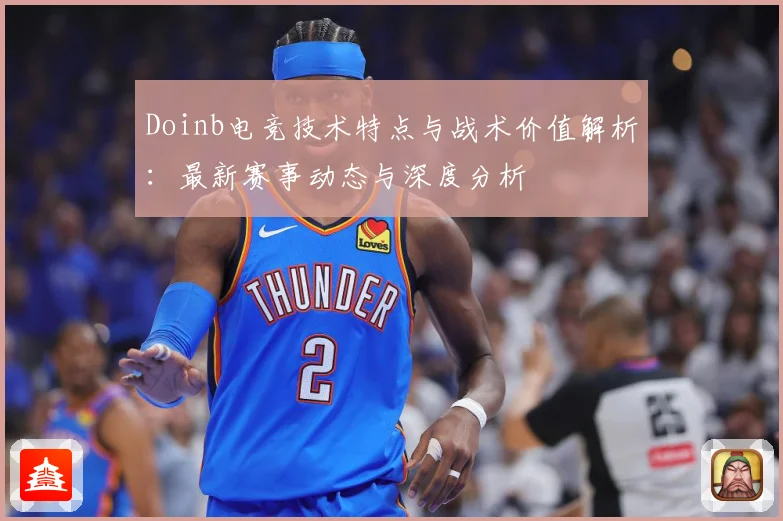 Doinb电竞技术特点与战术价值解析：最新赛事动态与深度分析