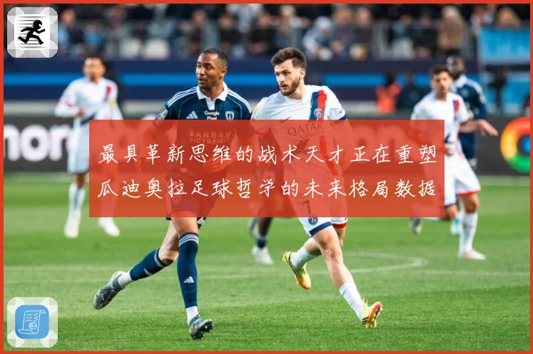 最具革新思维的战术天才正在重塑瓜迪奥拉足球哲学的未来格局数据研判：最新赛事动态与深度分析