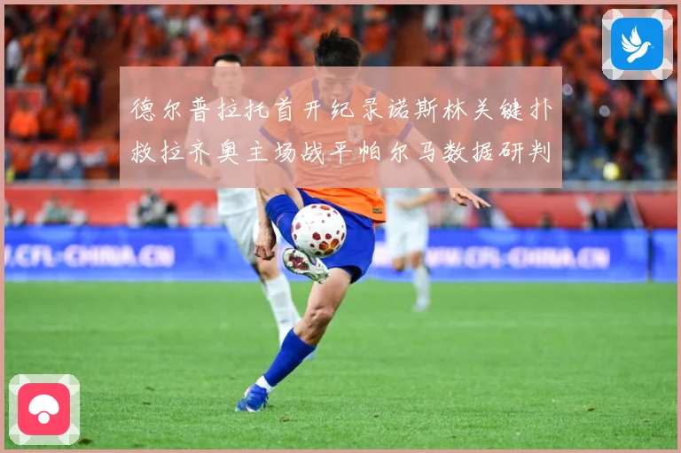 德尔普拉托首开纪录诺斯林关键扑救拉齐奥主场战平帕尔马数据研判：最新赛事动态与深度分析