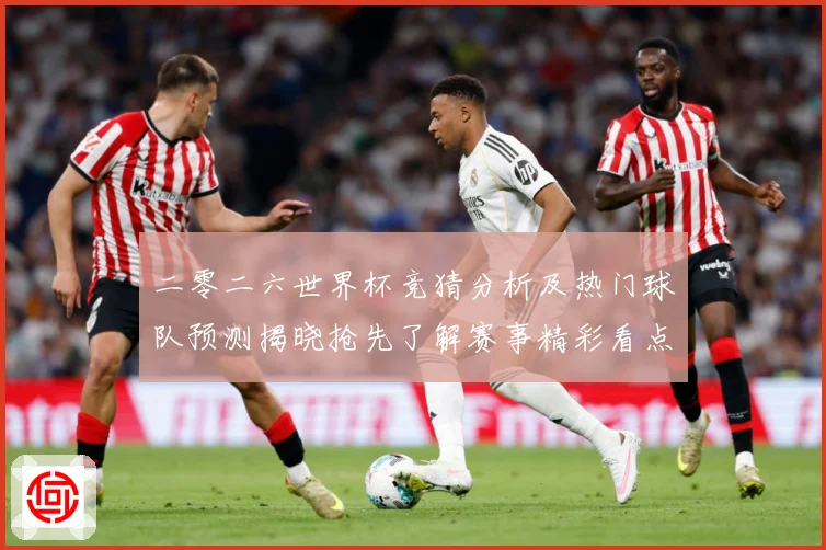 二零二六世界杯竞猜分析及热门球队预测揭晓抢先了解赛事精彩看点数据研判：最新赛事动态与深度分析