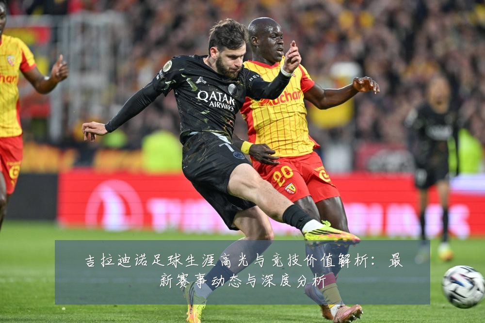 吉拉迪诺足球生涯高光与竞技价值解析:最新赛事动态与深度分析