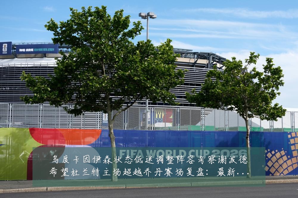 乌度卡因伊森状态低迷调整阵容考察谢泼德希望杜兰特主场超越乔丹赛场复盘：最新赛事动态与深度分析