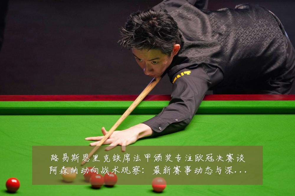 路易斯恩里克缺席法甲颁奖专注欧冠决赛谈阿森纳动向战术观察:最新赛事动态与深度分析