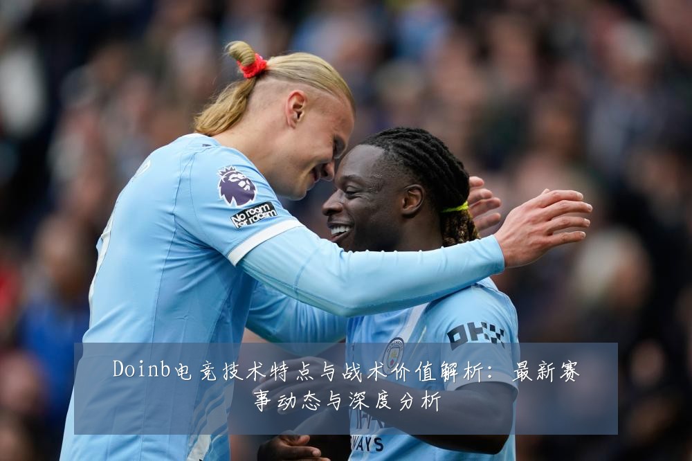 Doinb电竞技术特点与战术价值解析:最新赛事动态与深度分析