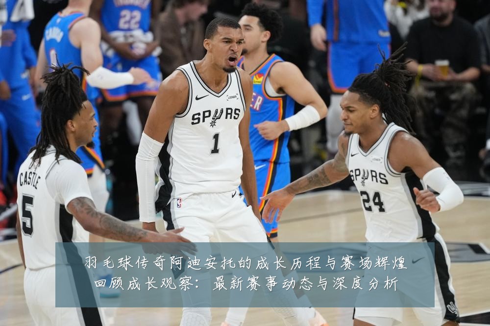 羽毛球传奇阿迪安托的成长历程与赛场辉煌回顾成长观察:最新赛事动态与深度分析