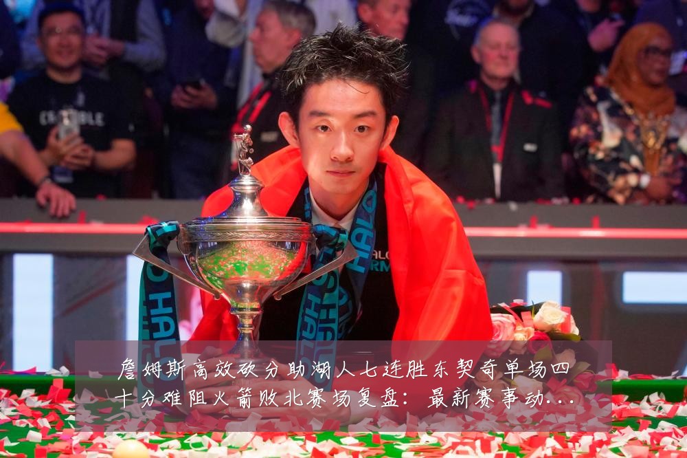 詹姆斯高效砍分助湖人七连胜东契奇单场四十分难阻火箭败北赛场复盘:最新赛事动态与深度分析